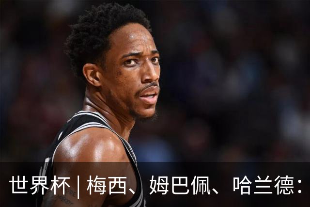 世界杯 | 梅西、姆巴佩、哈兰德：足球的三种答案