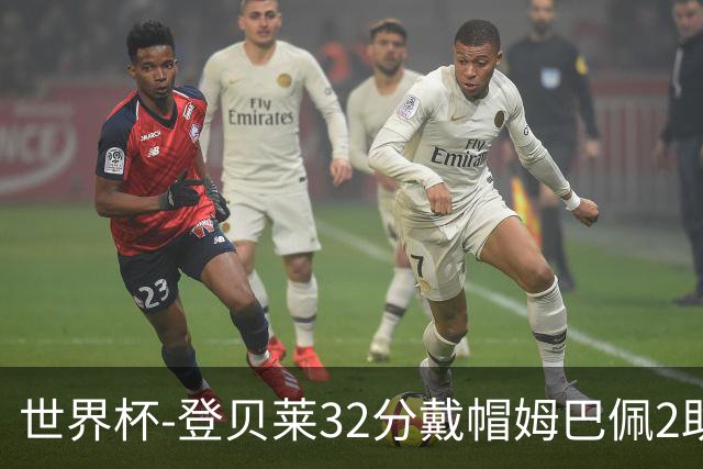 世界杯-登贝莱32分戴帽姆巴佩2助 法国4-1挪威小组第一