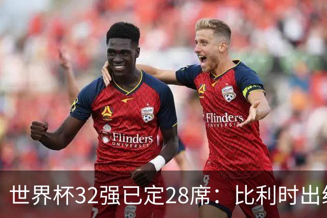 世界杯32强已定28席：比利时出线塞内加尔晋级 韩国继续等待