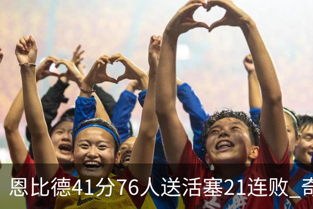 恩比德41分76人送活塞21连败 奇才负鹈鹕6连败