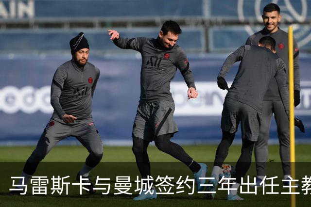 马雷斯卡与曼城签约三年出任主教练，曼城迎来阵容与战术双重变革